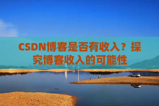 CSDN博客是否有收入?探究博客收入的可能性